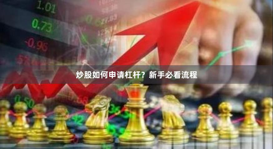 炒股如何申请杠杆？新手必看流程