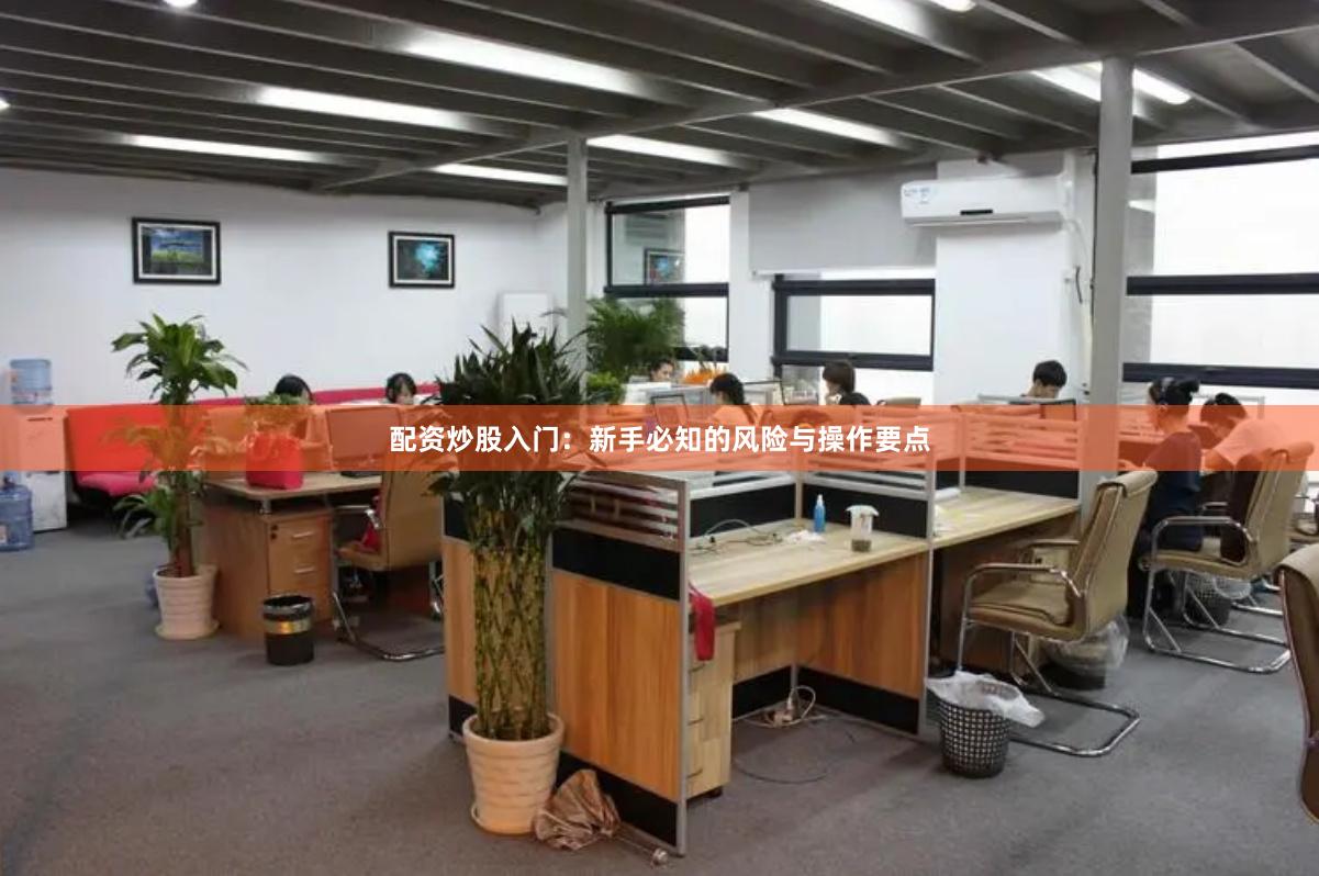 配资炒股入门：新手必知的风险与操作要点