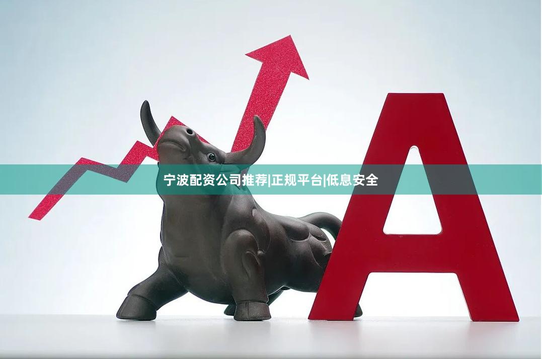 宁波配资公司推荐|正规平台|低息安全