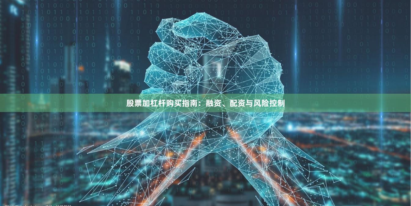 股票加杠杆购买指南：融资、配资与风险控制