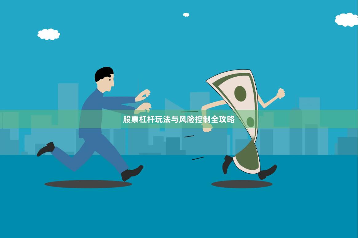 股票杠杆玩法与风险控制全攻略