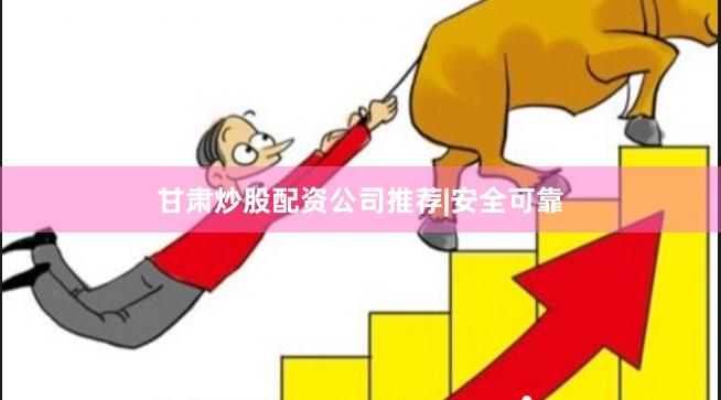 甘肃炒股配资公司推荐|安全可靠