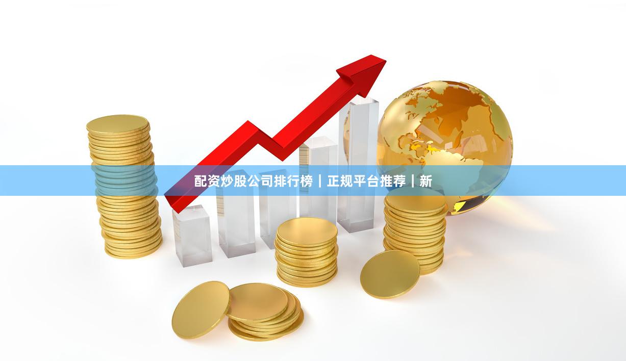 配资炒股公司排行榜｜正规平台推荐｜新
