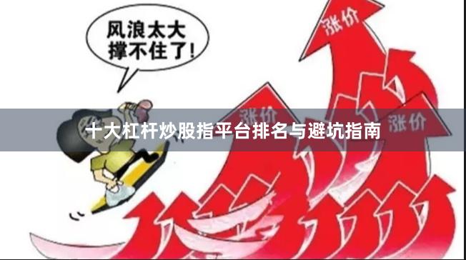 十大杠杆炒股指平台排名与避坑指南