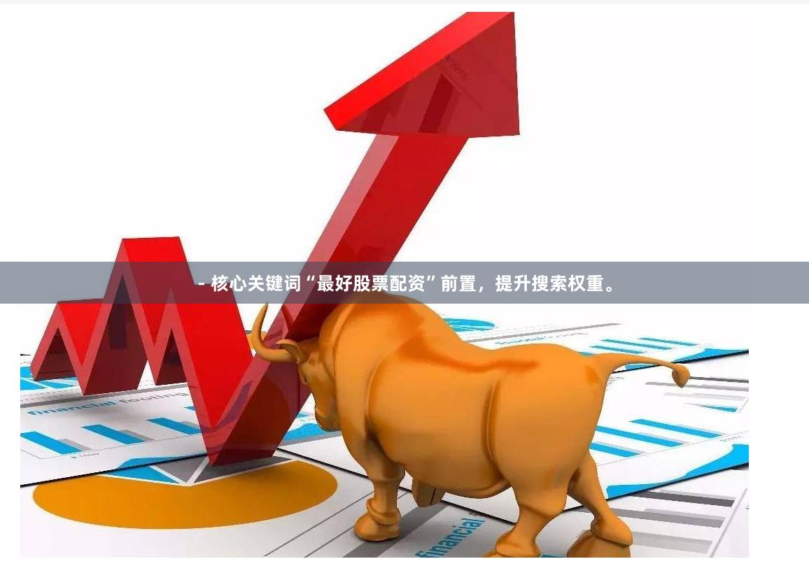 - 核心关键词“最好股票配资”前置，提升搜索权重。