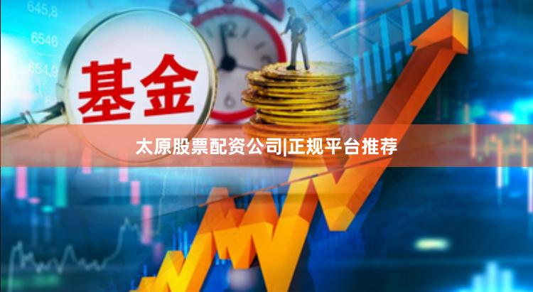 太原股票配资公司|正规平台推荐