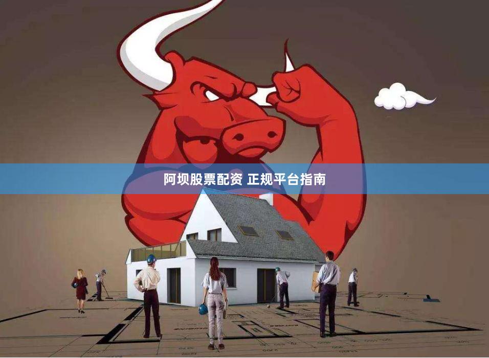 阿坝股票配资 正规平台指南