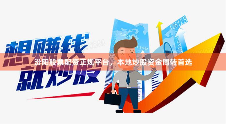 汾阳股票配资正规平台，本地炒股资金周转首选