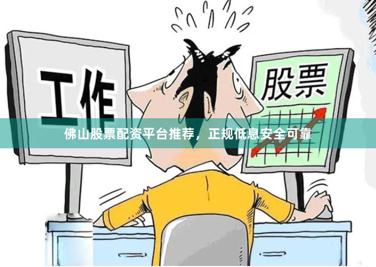 佛山股票配资平台推荐，正规低息安全可靠