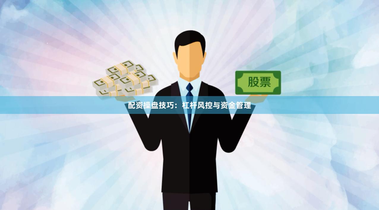配资操盘技巧：杠杆风控与资金管理