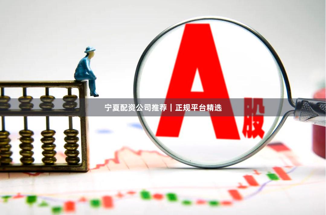 宁夏配资公司推荐｜正规平台精选