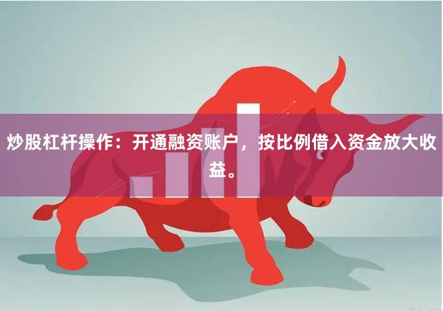 炒股杠杆操作：开通融资账户，按比例借入资金放大收益。