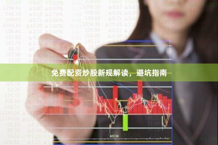 免费配资炒股新规解读，避坑指南