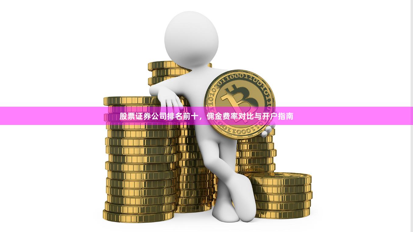 股票证券公司排名前十，佣金费率对比与开户指南