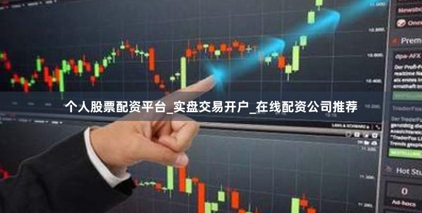 个人股票配资平台_实盘交易开户_在线配资公司推荐