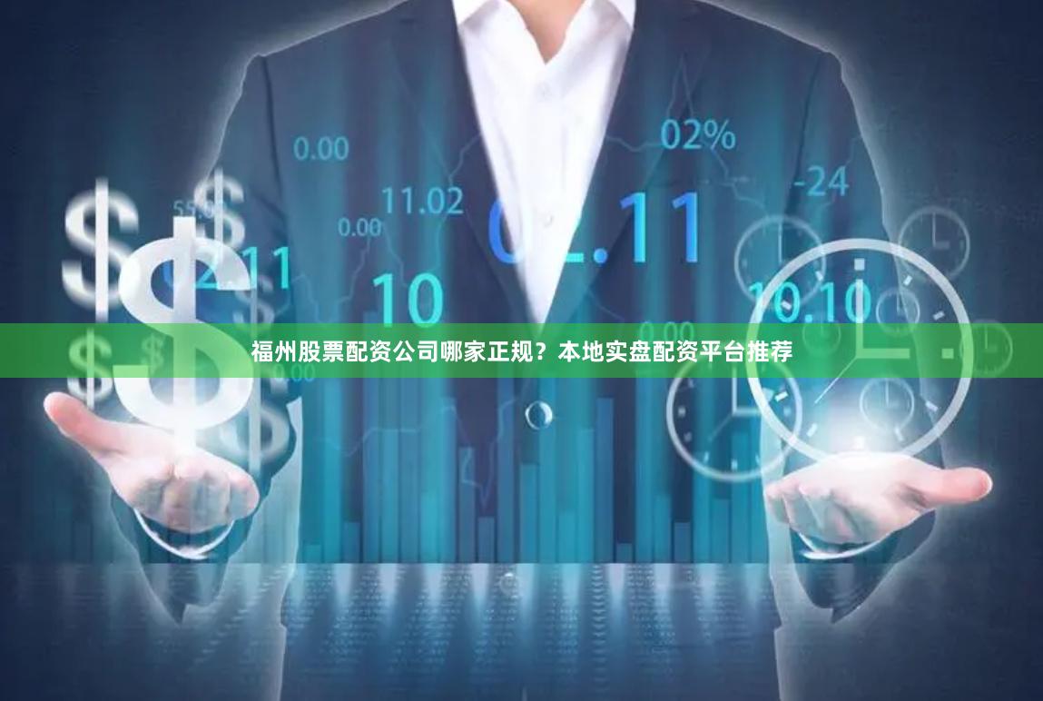 福州股票配资公司哪家正规？本地实盘配资平台推荐