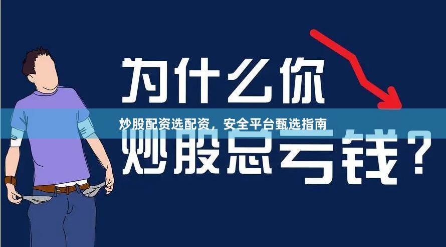 炒股配资选配资，安全平台甄选指南