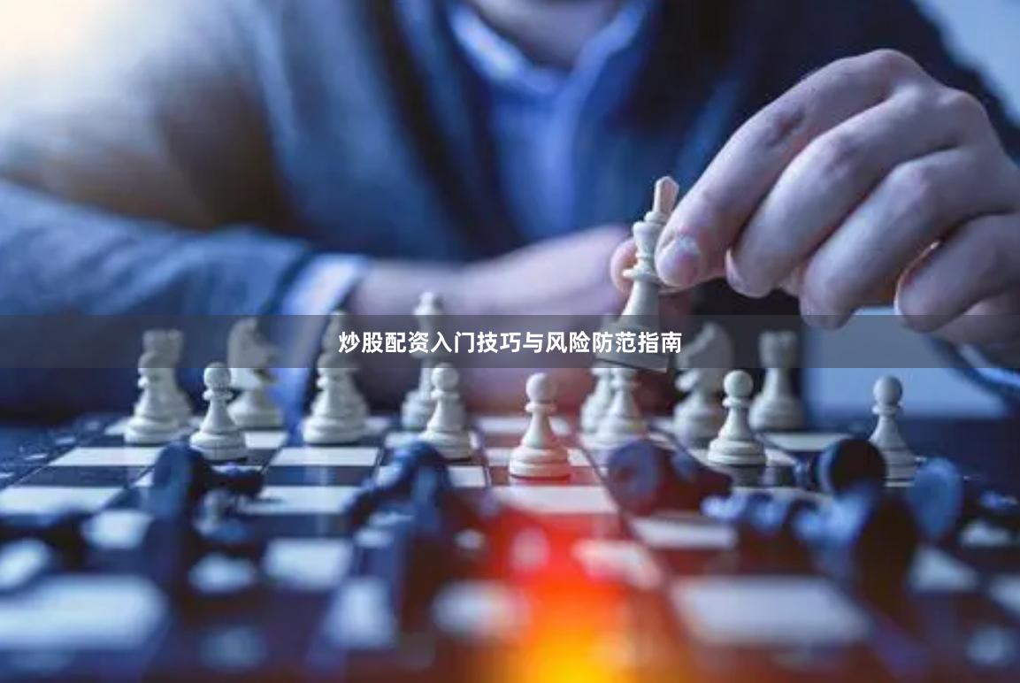 炒股配资入门技巧与风险防范指南