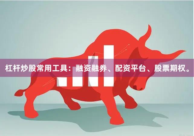 杠杆炒股常用工具：融资融券、配资平台、股票期权。