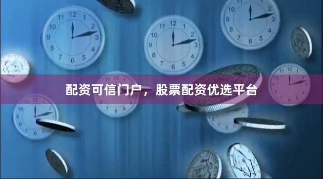 配资可信门户，股票配资优选平台